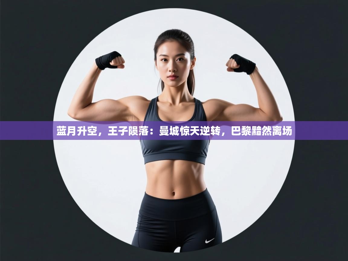 蓝月升空，王子陨落：曼城惊天逆转，巴黎黯然离场  第1张