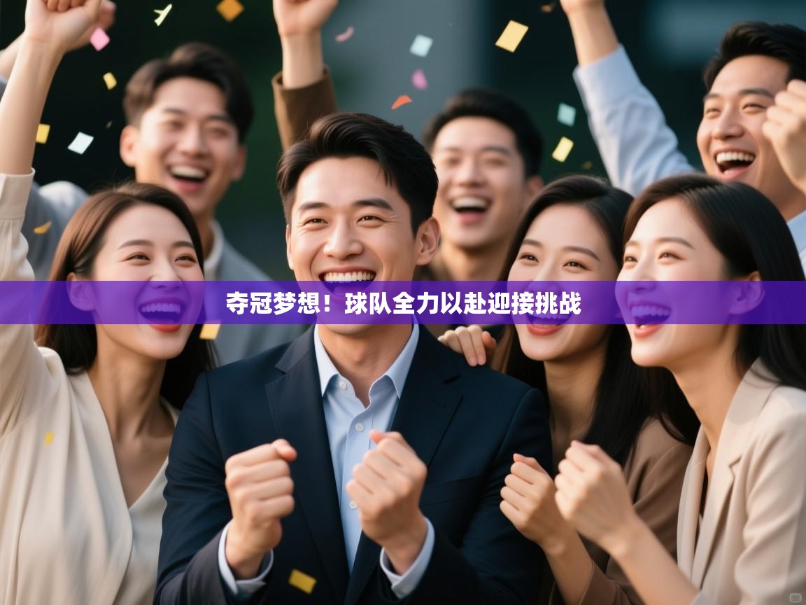 夺冠梦想！球队全力以赴迎接挑战  第1张