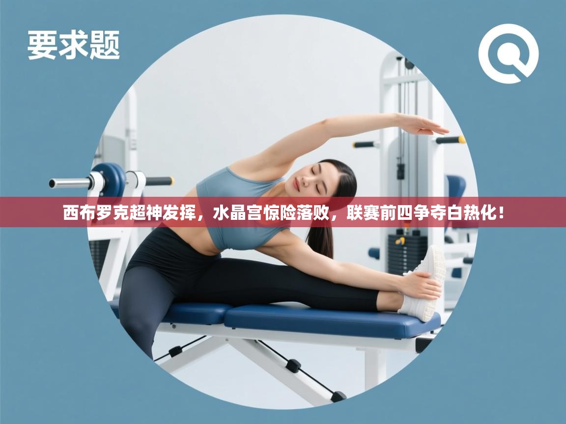 西布罗克超神发挥，水晶宫惊险落败，联赛前四争夺白热化！