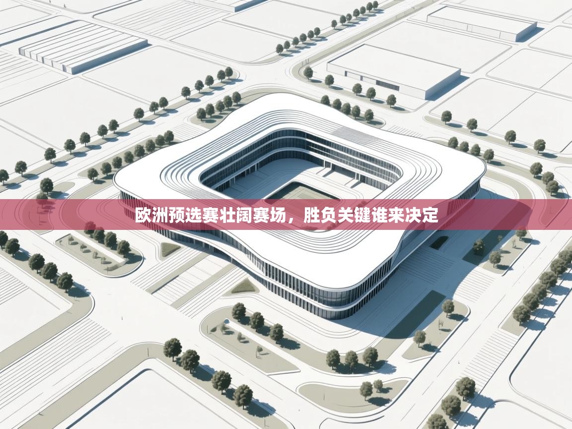 欧洲预选赛壮阔赛场，胜负关键谁来决定