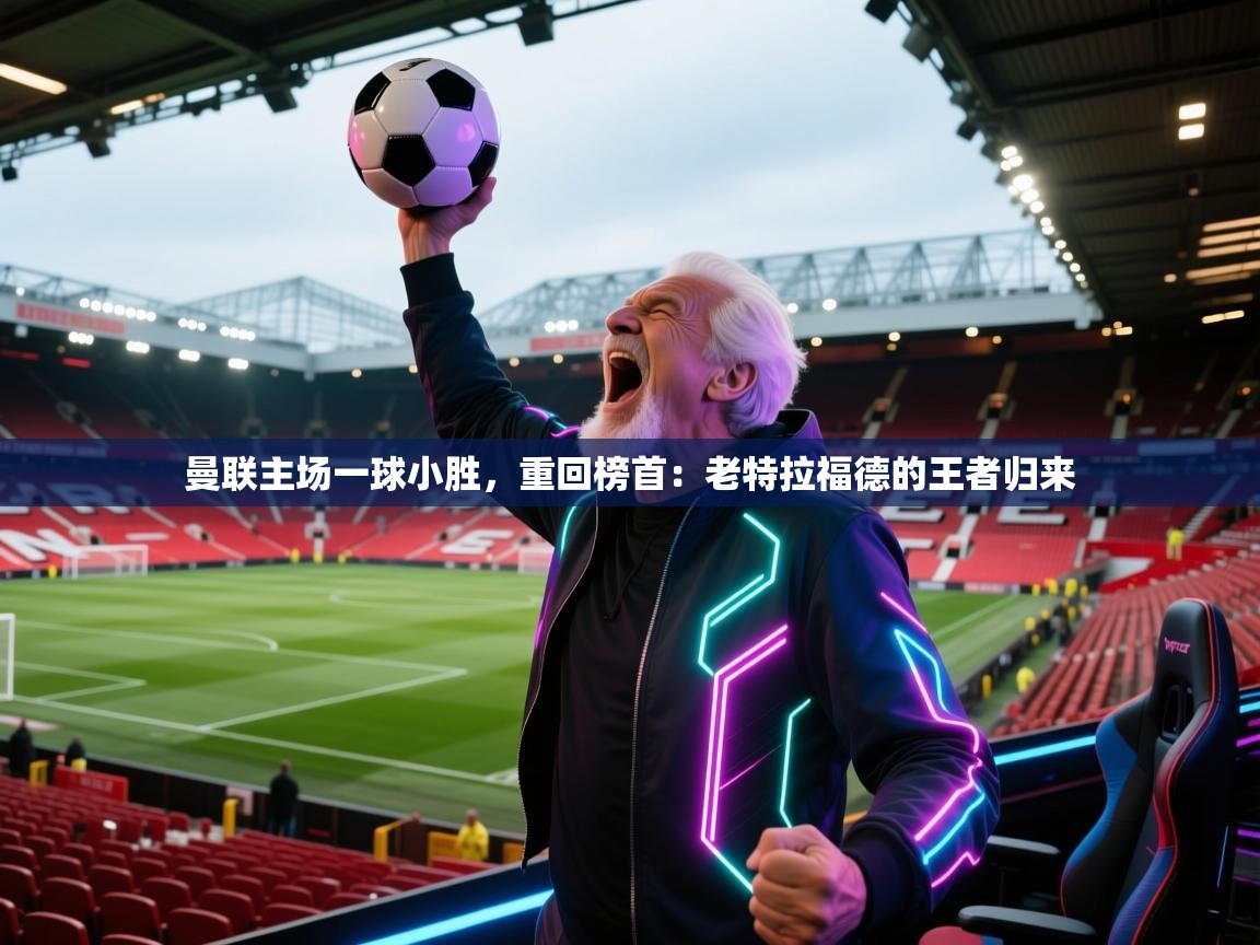 曼联主场一球小胜，重回榜首：老特拉福德的王者归来  第2张