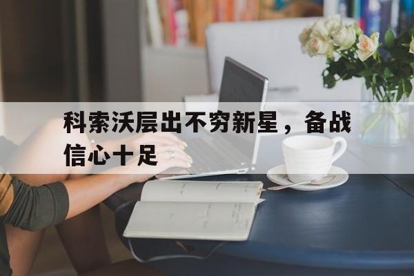包含科索沃层出不穷新星，备战信心十足的词条
